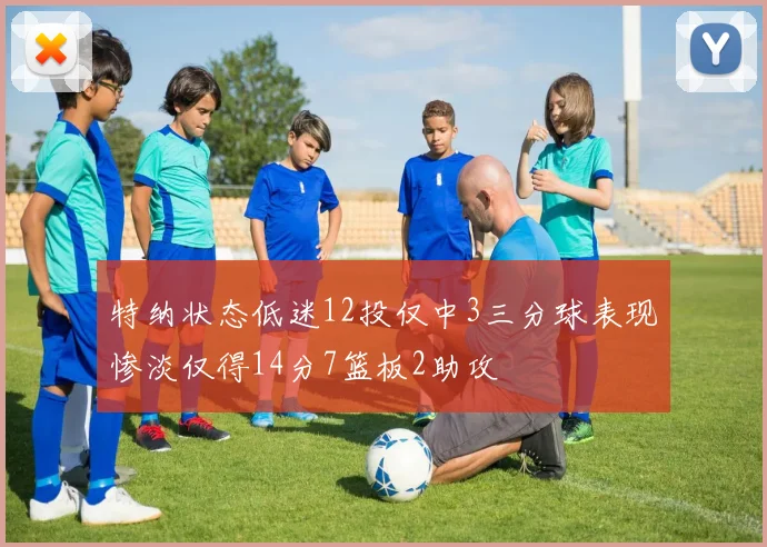 特纳状态低迷12投仅中3三分球表现惨淡仅得14分7篮板2助攻