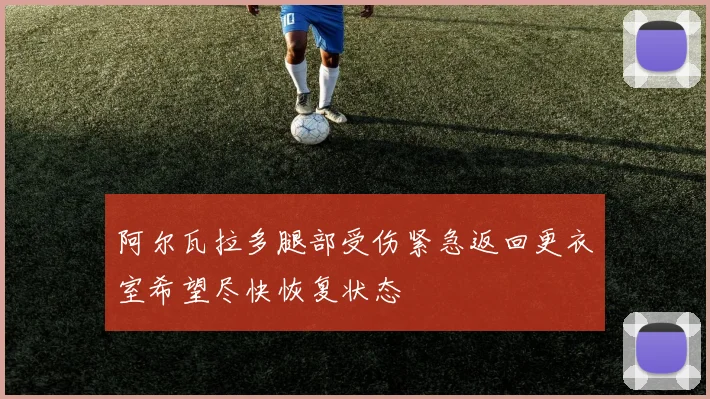 阿尔瓦拉多腿部受伤紧急返回更衣室希望尽快恢复状态