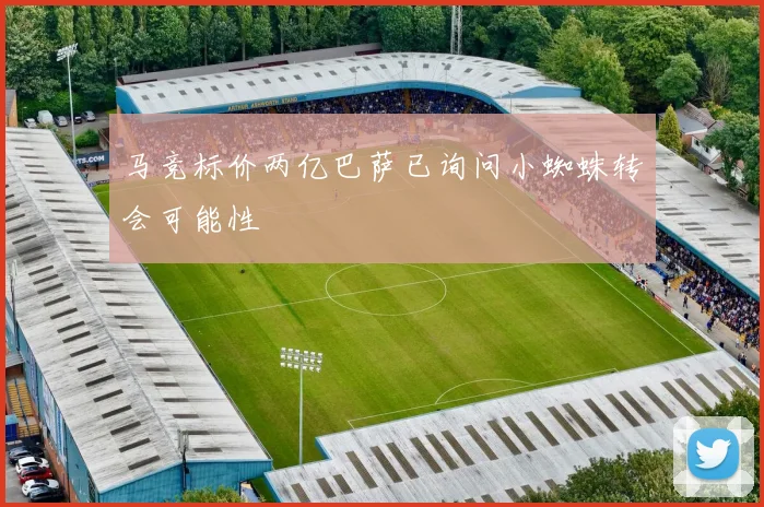 马竞标价两亿巴萨已询问小蜘蛛转会可能性