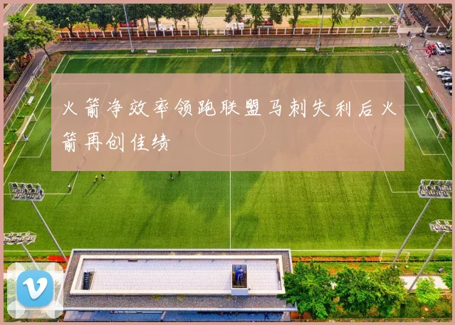 火箭净效率领跑联盟马刺失利后火箭再创佳绩