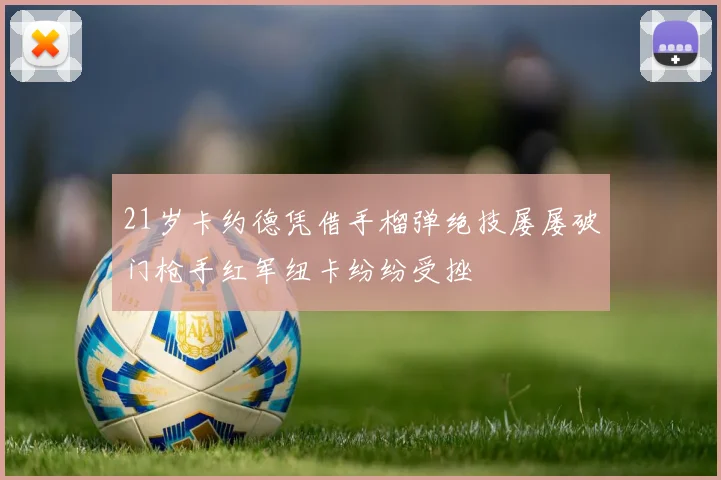 21岁卡约德凭借手榴弹绝技屡屡破门枪手红军纽卡纷纷受挫