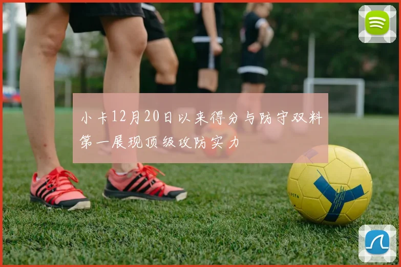 小卡12月20日以来得分与防守双料第一展现顶级攻防实力