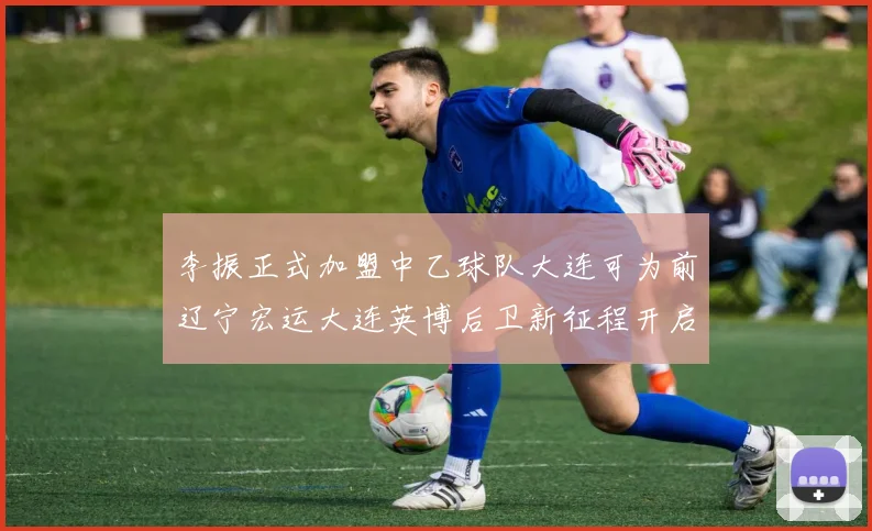 李振正式加盟中乙球队大连可为前辽宁宏运大连英博后卫新征程开启