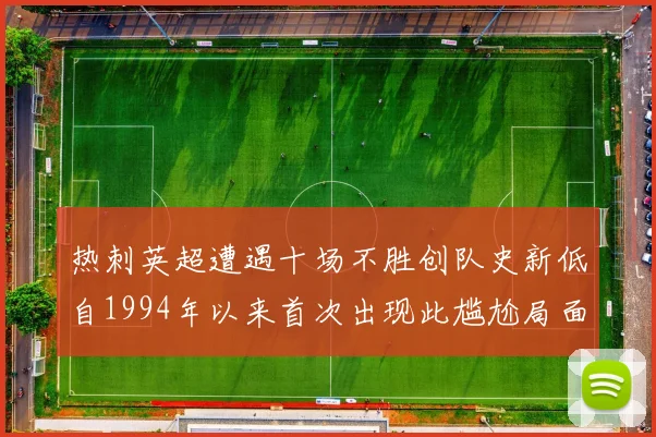 热刺英超遭遇十场不胜创队史新低自1994年以来首次出现此尴尬局面