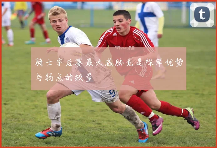 骑士季后赛最大威胁竟是绿军优势与弱点的较量