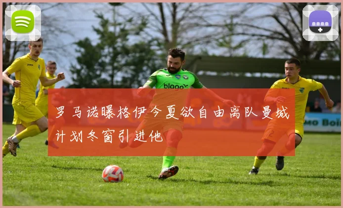 罗马诺曝格伊今夏欲自由离队曼城计划冬窗引进他