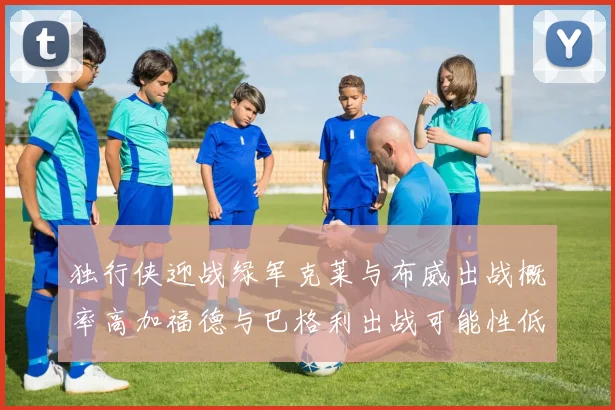 独行侠迎战绿军克莱与布威出战概率高加福德与巴格利出战可能性低