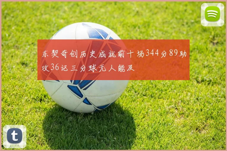东契奇创历史成就前十场344分89助攻36记三分球无人能及