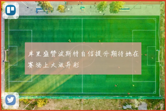 库里盛赞波斯特自信提升期待她在赛场上大放异彩